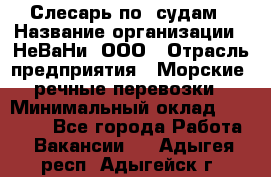 Слесарь по  судам › Название организации ­ НеВаНи, ООО › Отрасль предприятия ­ Морские, речные перевозки › Минимальный оклад ­ 90 000 - Все города Работа » Вакансии   . Адыгея респ.,Адыгейск г.